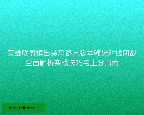 英雄联盟慎出装思路与版本强势对线团战全面解析实战技巧与上分指南